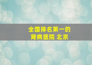 全国排名第一的肾病医院 北京